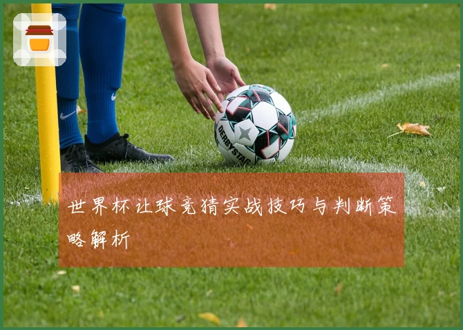 世界杯让球竞猜实战技巧与判断策略解析