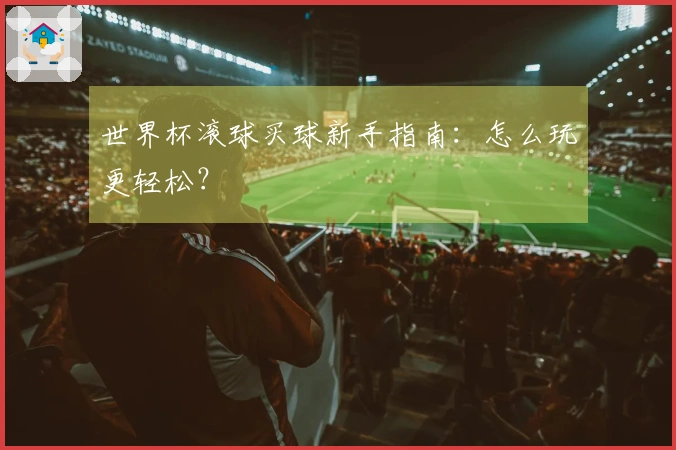 世界杯滚球买球新手指南：怎么玩更轻松？