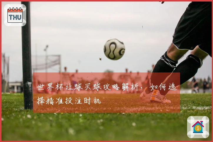 世界杯让球买球攻略解析，如何选择精准投注时机