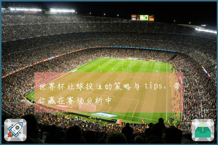 世界杯让球投注的策略与 tips，带你赢在赛场分析中