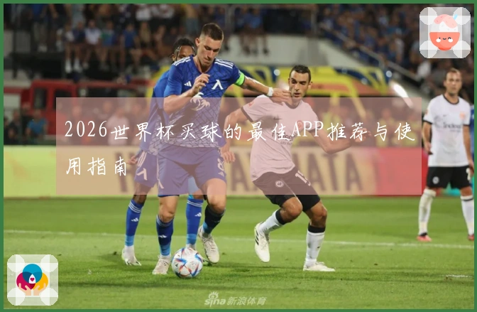 2026世界杯买球的最佳APP推荐与使用指南