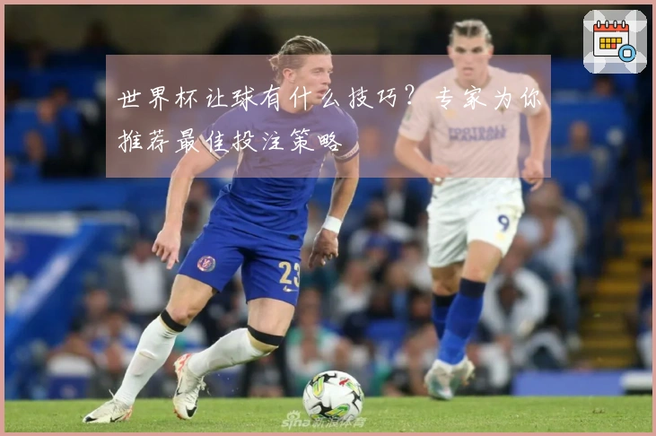世界杯让球有什么技巧？专家为你推荐最佳投注策略