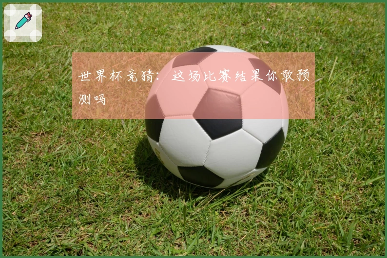 世界杯竞猜:这场比赛结果你敢预测吗