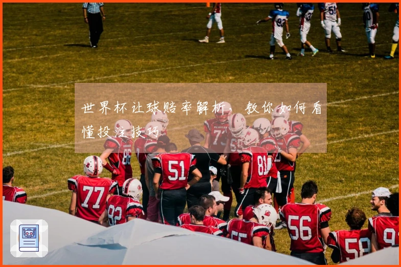 世界杯让球赔率解析，教你如何看懂投注技巧