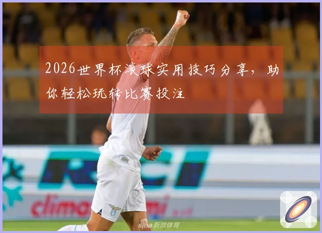 2026世界杯滚球实用技巧分享，助你轻松玩转比赛投注