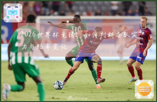 2026世界杯竞猜：如何判断各队实力与赔率变化