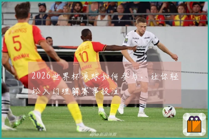2026世界杯滚球如何参与，让你轻松入门理解赛事投注
