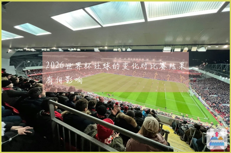 2026世界杯让球的变化对比赛结果有何影响