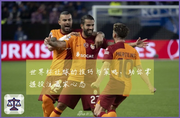 世界杯让球的技巧与策略,助你掌握投注赢家心态