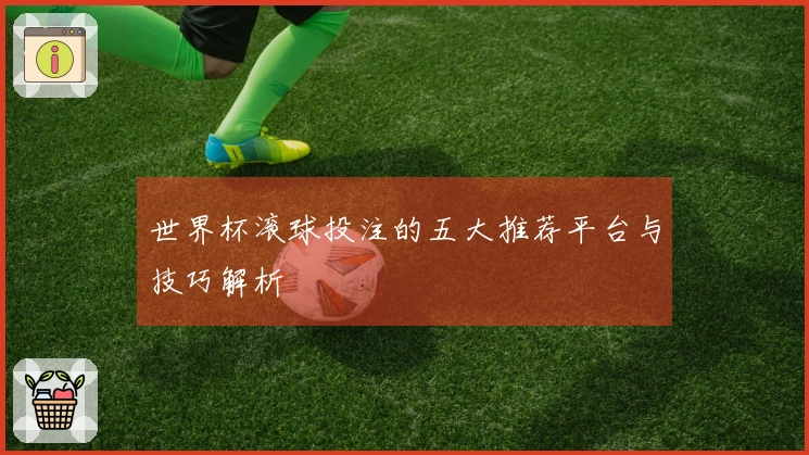 世界杯滚球投注的五大推荐平台与技巧解析