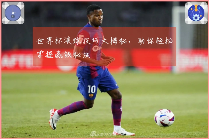 世界杯滚球技巧大揭秘，助你轻松掌握赢钱秘诀