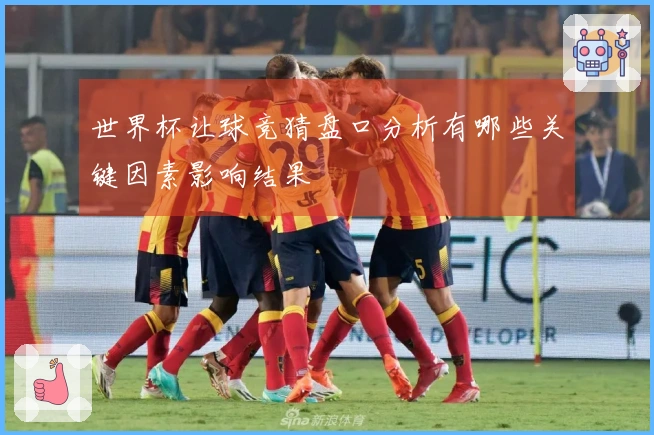 世界杯让球竞猜盘口分析有哪些关键因素影响结果