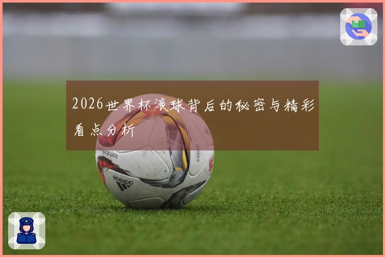 2026世界杯滚球背后的秘密与精彩看点分析