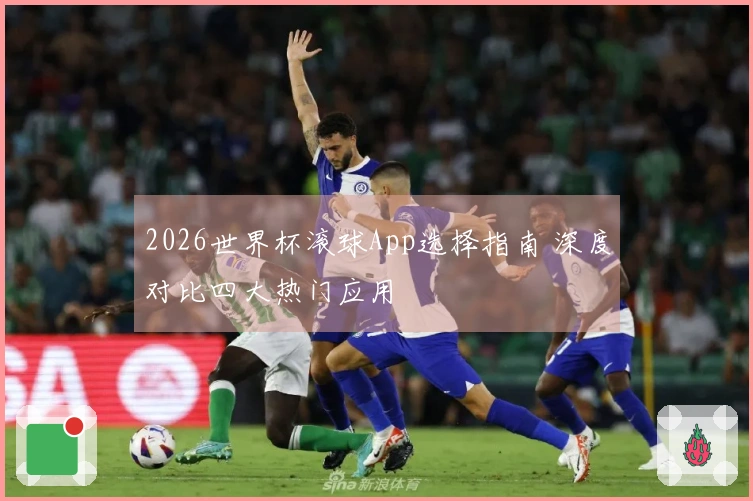 2026世界杯滚球App选择指南 深度对比四大热门应用