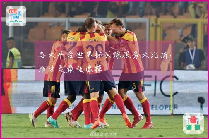 各大平台世界杯买球服务大比拼，谁才是最佳选择