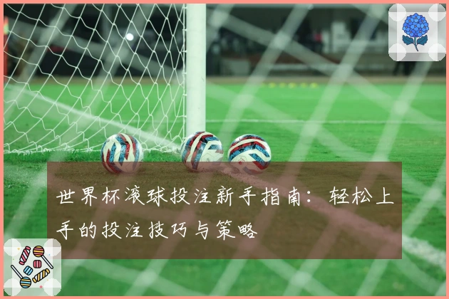 世界杯滚球投注新手指南：轻松上手的投注技巧与策略