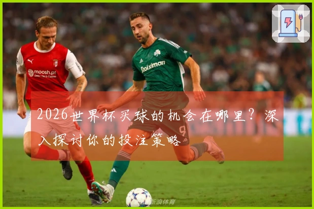 2026世界杯买球的机会在哪里？深入探讨你的投注策略