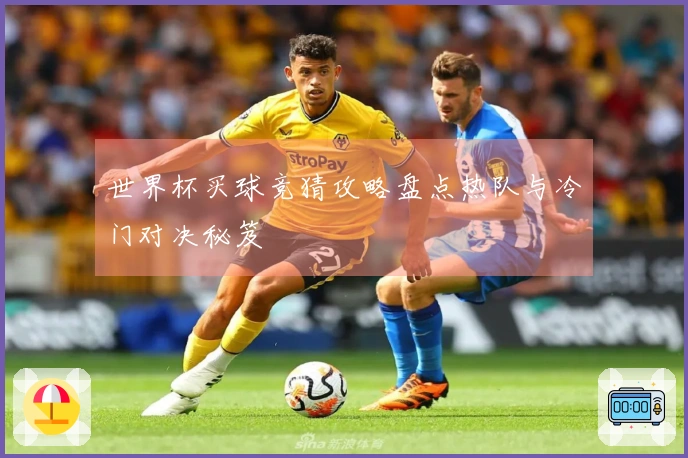 世界杯买球竞猜攻略盘点热队与冷门对决秘笈