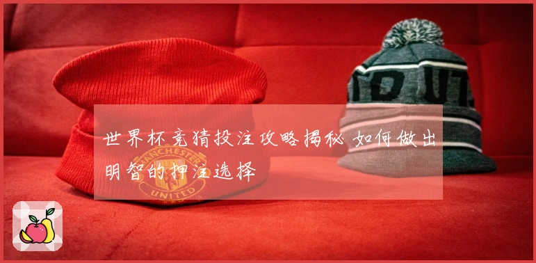 世界杯竞猜投注攻略揭秘 如何做出明智的押注选择