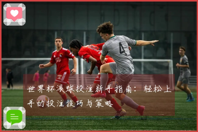 世界杯滚球投注新手指南：轻松上手的投注技巧与策略