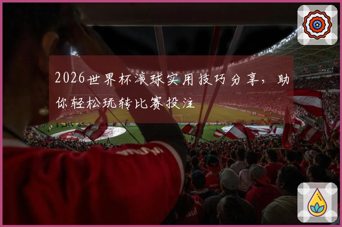 2026世界杯滚球实用技巧分享，助你轻松玩转比赛投注