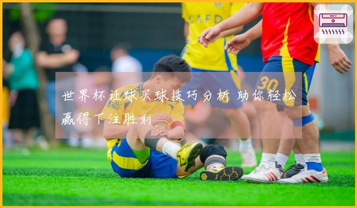 世界杯让球买球技巧分析 助你轻松赢得下注胜利