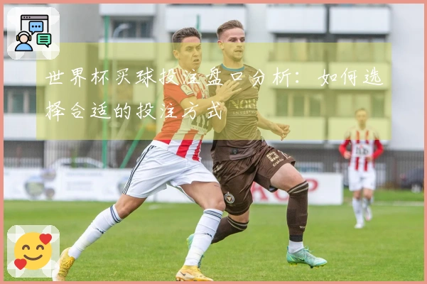 世界杯买球投注盘口分析：如何选择合适的投注方式