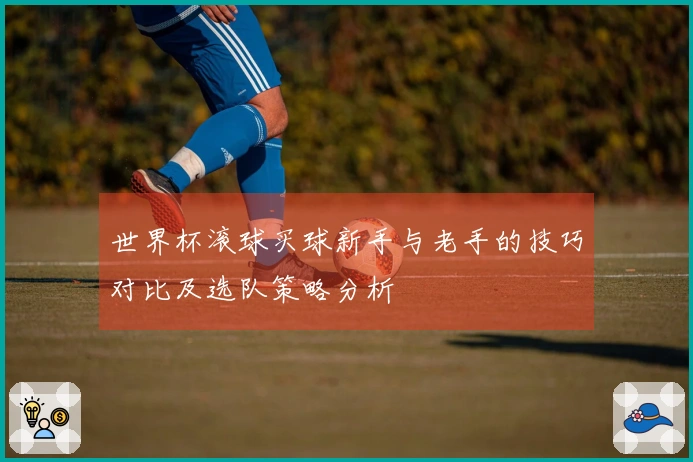 世界杯滚球买球新手与老手的技巧对比及选队策略分析