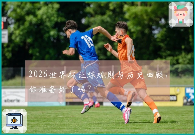 2026世界杯让球规则与历史回顾，你准备好了吗？