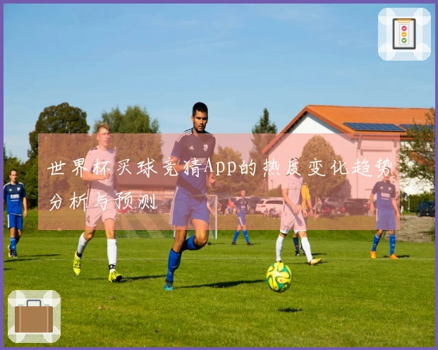 世界杯买球竞猜App的热度变化趋势分析与预测
