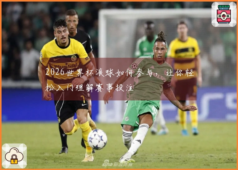 2026世界杯滚球如何参与，让你轻松入门理解赛事投注