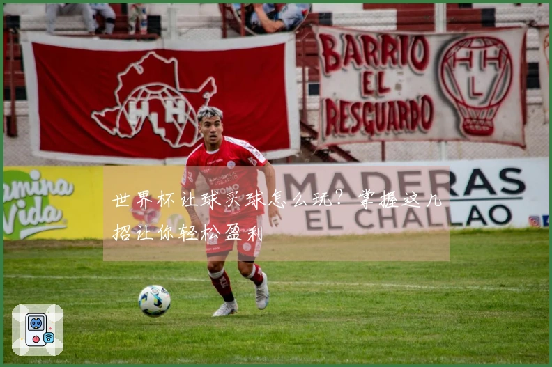 世界杯让球买球怎么玩？掌握这几招让你轻松盈利