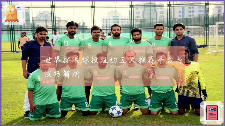 世界杯滚球投注的五大推荐平台与技巧解析