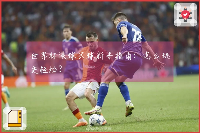 世界杯滚球买球新手指南：怎么玩更轻松？