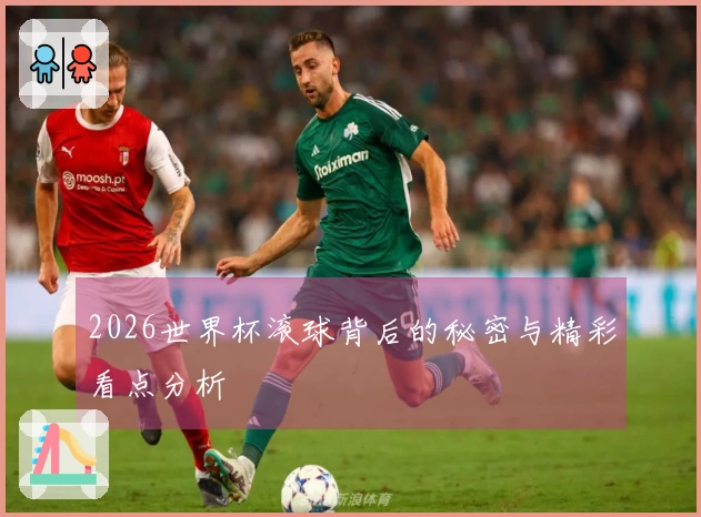 2026世界杯滚球背后的秘密与精彩看点分析