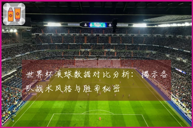 世界杯滚球数据对比分析：揭示各队战术风格与胜率秘密