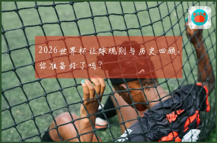 2026世界杯让球规则与历史回顾，你准备好了吗？