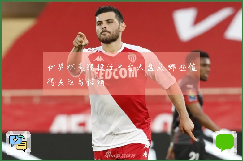 世界杯竞猜投注平台大盘点 哪些值得关注与信赖